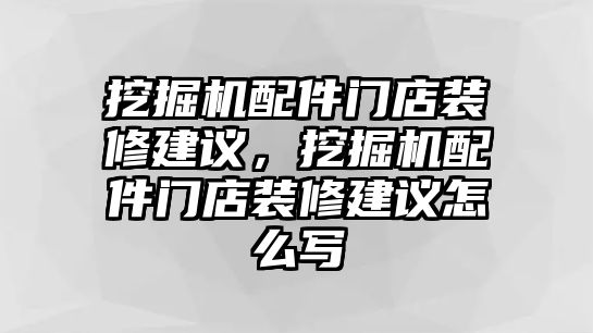 挖掘機(jī)配件門店裝修建議，挖掘機(jī)配件門店裝修建議怎么寫