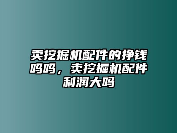 賣挖掘機配件的掙錢嗎嗎，賣挖掘機配件利潤大嗎