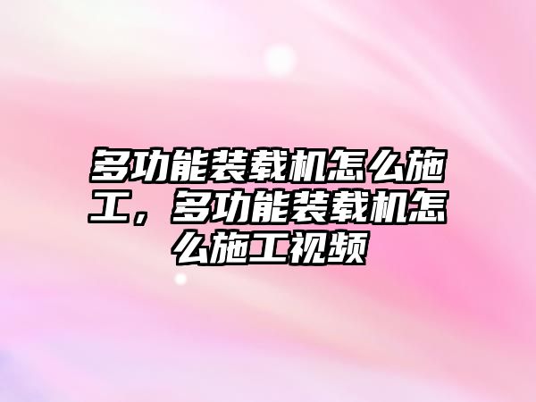 多功能裝載機(jī)怎么施工，多功能裝載機(jī)怎么施工視頻