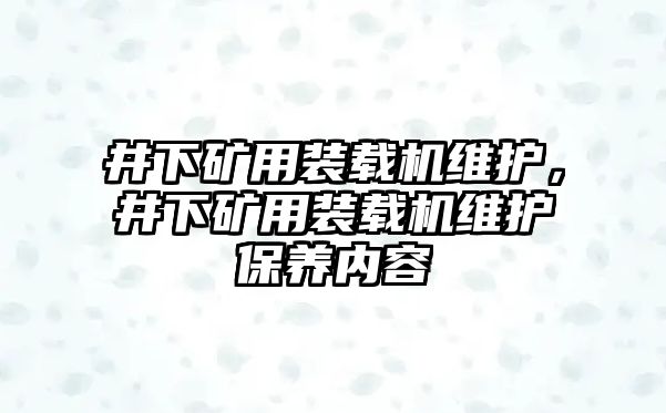 井下礦用裝載機(jī)維護(hù)，井下礦用裝載機(jī)維護(hù)保養(yǎng)內(nèi)容