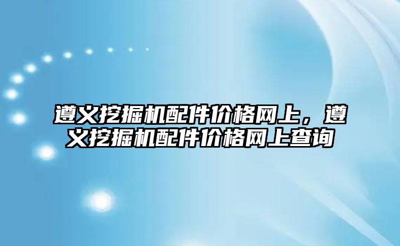 遵義挖掘機配件價格網(wǎng)上，遵義挖掘機配件價格網(wǎng)上查詢