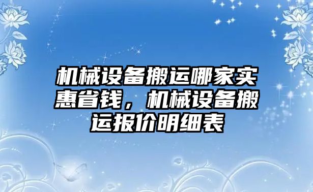 機(jī)械設(shè)備搬運(yùn)哪家實(shí)惠省錢(qián)，機(jī)械設(shè)備搬運(yùn)報(bào)價(jià)明細(xì)表