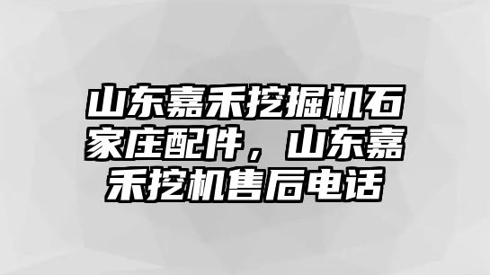 山東嘉禾挖掘機(jī)石家莊配件，山東嘉禾挖機(jī)售后電話