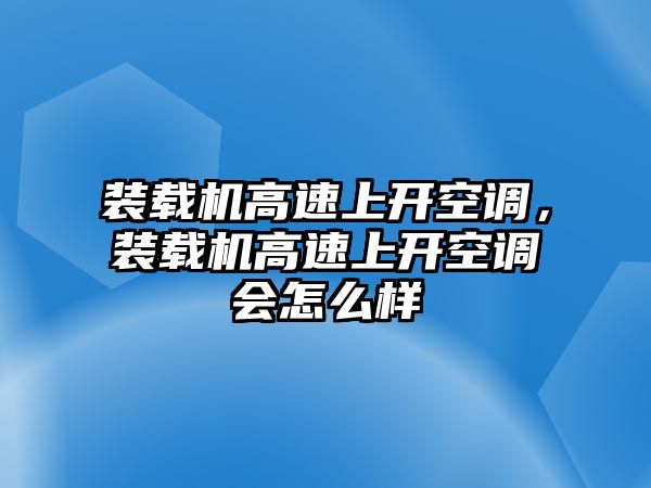 裝載機(jī)高速上開空調(diào)，裝載機(jī)高速上開空調(diào)會(huì)怎么樣