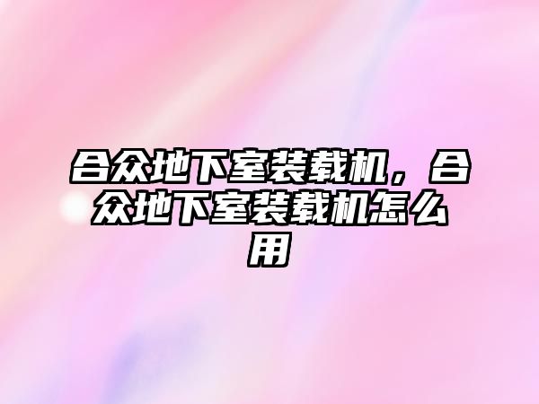 合眾地下室裝載機，合眾地下室裝載機怎么用