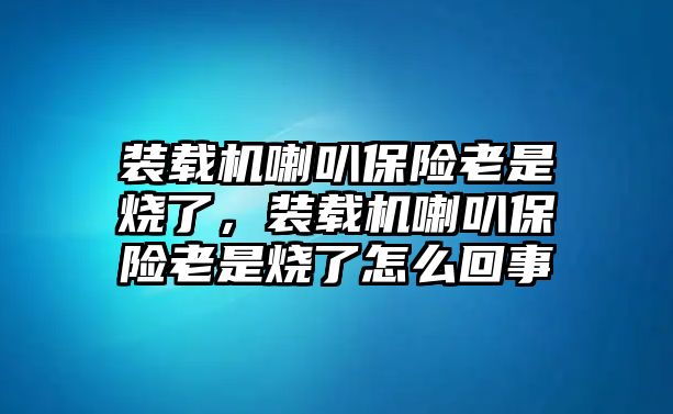 裝載機(jī)喇叭保險(xiǎn)老是燒了，裝載機(jī)喇叭保險(xiǎn)老是燒了怎么回事