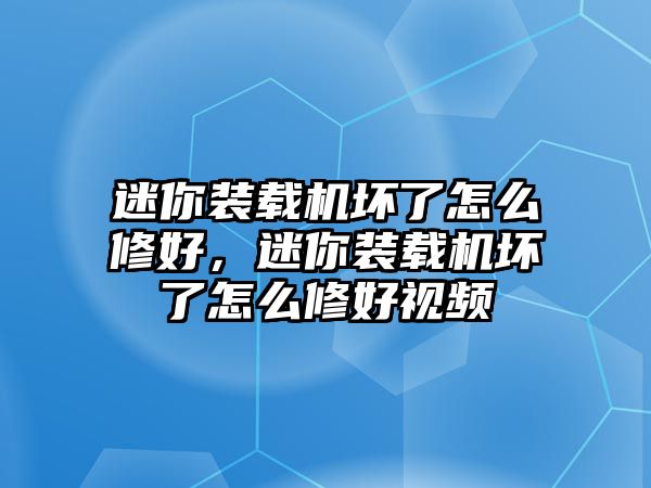 迷你裝載機(jī)壞了怎么修好，迷你裝載機(jī)壞了怎么修好視頻