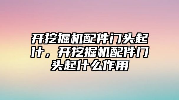 開挖掘機配件門頭起什，開挖掘機配件門頭起什么作用