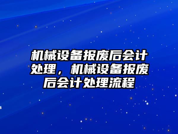 機械設(shè)備報廢后會計處理，機械設(shè)備報廢后會計處理流程