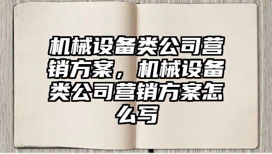 機械設備類公司營銷方案，機械設備類公司營銷方案怎么寫