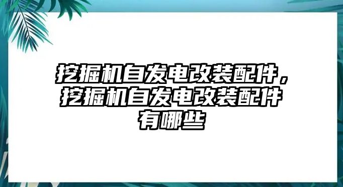 挖掘機(jī)自發(fā)電改裝配件，挖掘機(jī)自發(fā)電改裝配件有哪些