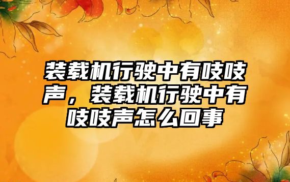 裝載機行駛中有吱吱聲，裝載機行駛中有吱吱聲怎么回事