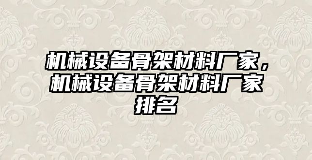 機(jī)械設(shè)備骨架材料廠家，機(jī)械設(shè)備骨架材料廠家排名