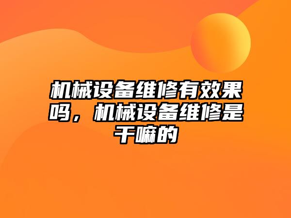 機械設(shè)備維修有效果嗎，機械設(shè)備維修是干嘛的