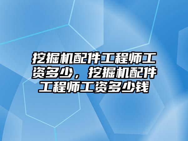 挖掘機(jī)配件工程師工資多少，挖掘機(jī)配件工程師工資多少錢(qián)