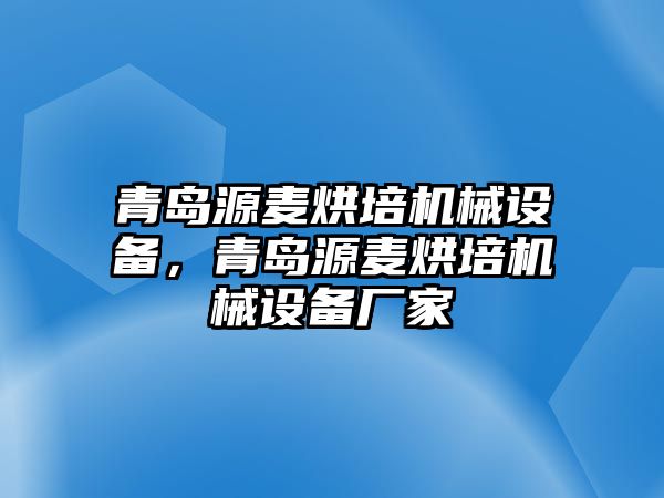 青島源麥烘培機(jī)械設(shè)備，青島源麥烘培機(jī)械設(shè)備廠家