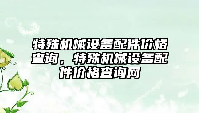 特殊機械設(shè)備配件價格查詢，特殊機械設(shè)備配件價格查詢網(wǎng)