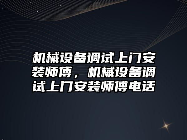 機械設備調(diào)試上門安裝師傅，機械設備調(diào)試上門安裝師傅電話