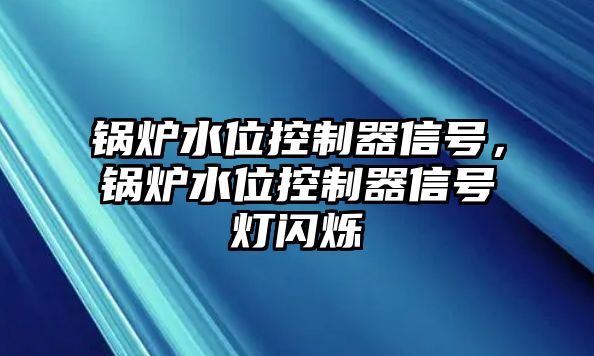 鍋爐水位控制器信號(hào)，鍋爐水位控制器信號(hào)燈閃爍