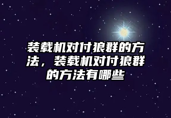 裝載機(jī)對(duì)付狼群的方法，裝載機(jī)對(duì)付狼群的方法有哪些