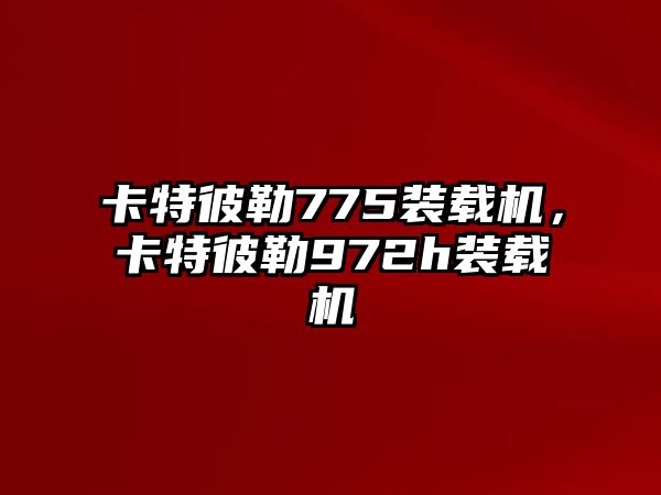 卡特彼勒775裝載機，卡特彼勒972h裝載機