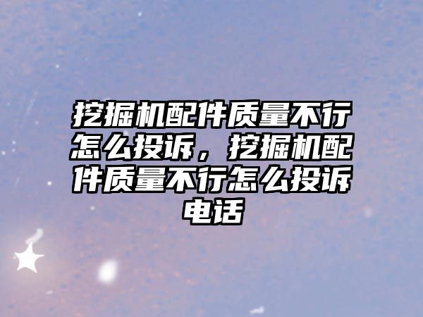 挖掘機配件質量不行怎么投訴，挖掘機配件質量不行怎么投訴電話