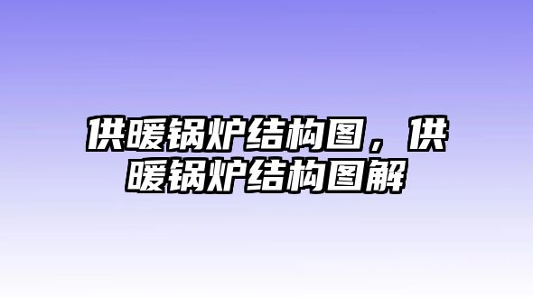 供暖鍋爐結(jié)構(gòu)圖，供暖鍋爐結(jié)構(gòu)圖解