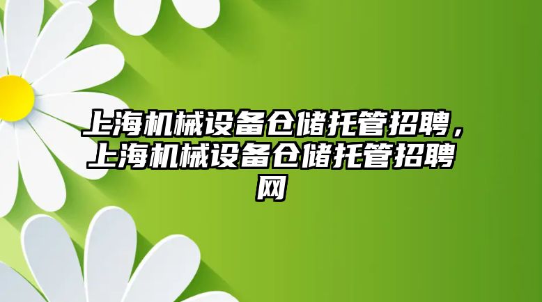 上海機械設(shè)備倉儲托管招聘，上海機械設(shè)備倉儲托管招聘網(wǎng)