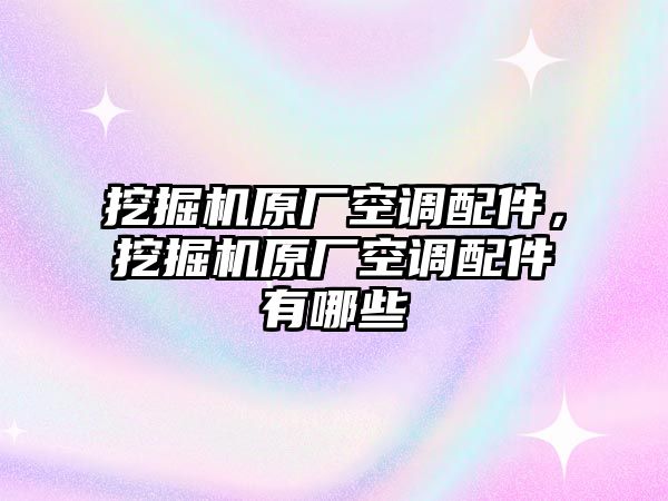 挖掘機原廠空調(diào)配件，挖掘機原廠空調(diào)配件有哪些