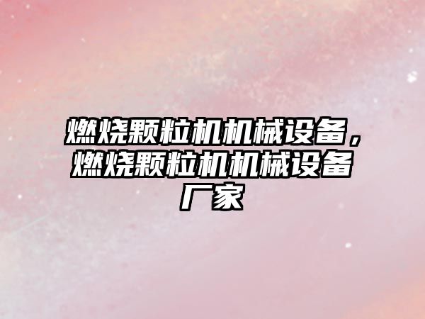 燃燒顆粒機機械設備，燃燒顆粒機機械設備廠家