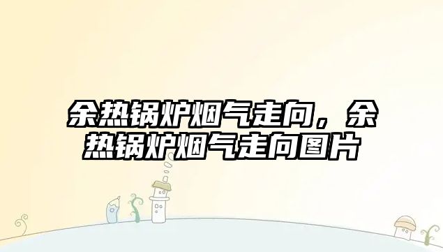 余熱鍋爐煙氣走向，余熱鍋爐煙氣走向圖片