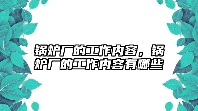 鍋爐廠的工作內(nèi)容，鍋爐廠的工作內(nèi)容有哪些