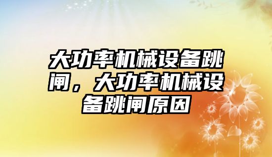 大功率機械設備跳閘，大功率機械設備跳閘原因