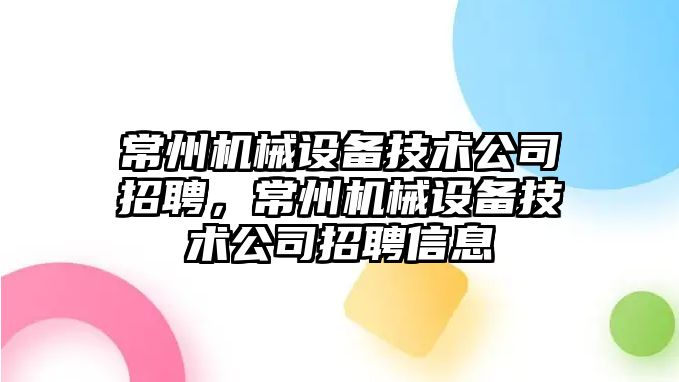 常州機械設備技術公司招聘，常州機械設備技術公司招聘信息