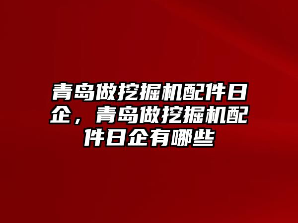 青島做挖掘機配件日企，青島做挖掘機配件日企有哪些