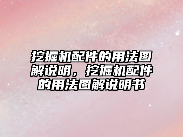 挖掘機配件的用法圖解說明，挖掘機配件的用法圖解說明書