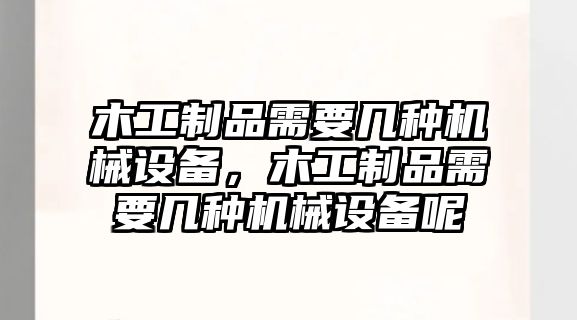 木工制品需要幾種機械設備，木工制品需要幾種機械設備呢