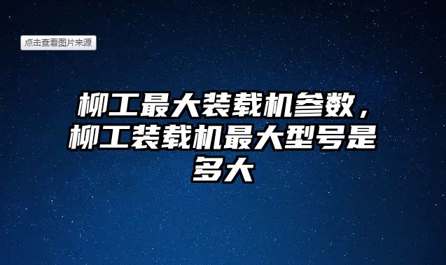 柳工最大裝載機(jī)參數(shù)，柳工裝載機(jī)最大型號(hào)是多大