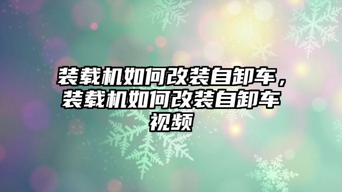 裝載機(jī)如何改裝自卸車，裝載機(jī)如何改裝自卸車視頻