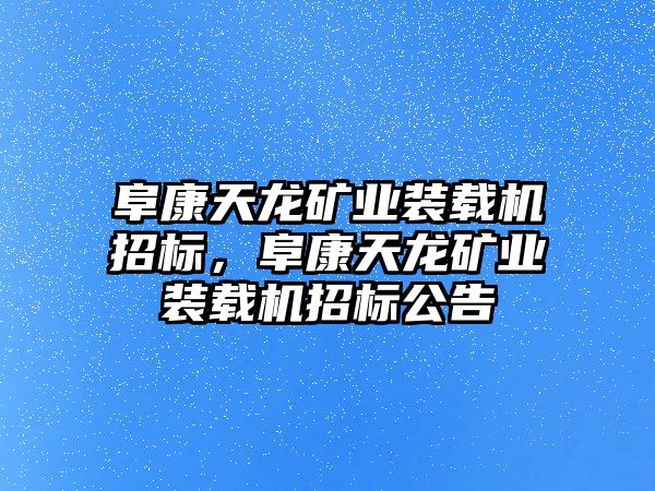 阜康天龍礦業(yè)裝載機(jī)招標(biāo)，阜康天龍礦業(yè)裝載機(jī)招標(biāo)公告