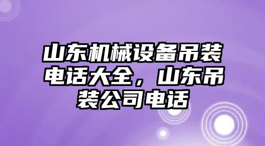 山東機械設備吊裝電話大全，山東吊裝公司電話