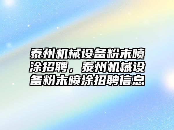 泰州機械設(shè)備粉末噴涂招聘，泰州機械設(shè)備粉末噴涂招聘信息