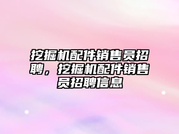 挖掘機配件銷售員招聘，挖掘機配件銷售員招聘信息