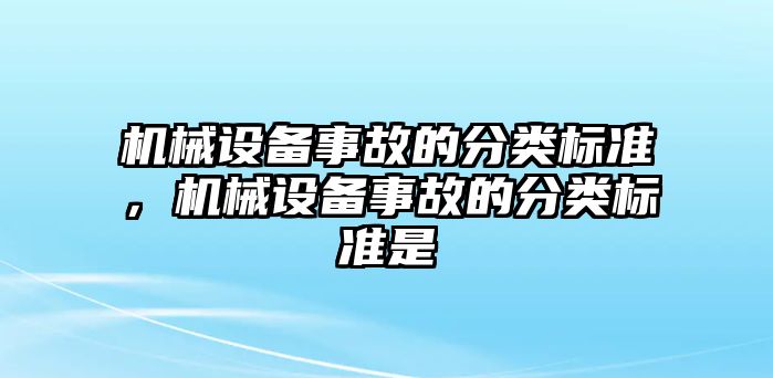 機(jī)械設(shè)備事故的分類(lèi)標(biāo)準(zhǔn)，機(jī)械設(shè)備事故的分類(lèi)標(biāo)準(zhǔn)是