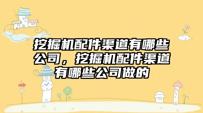 挖掘機配件渠道有哪些公司，挖掘機配件渠道有哪些公司做的