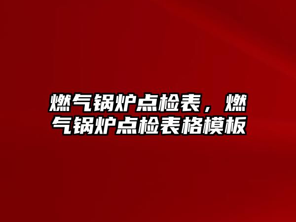 燃?xì)忮仩t點檢表，燃?xì)忮仩t點檢表格模板