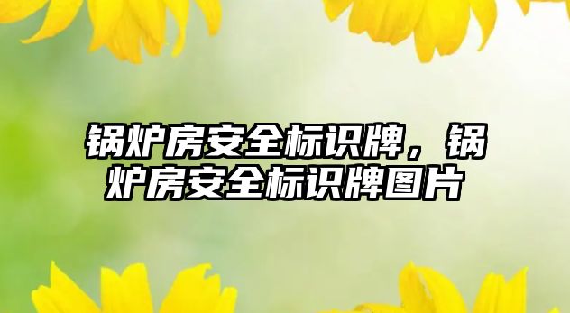 鍋爐房安全標識牌，鍋爐房安全標識牌圖片