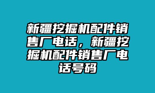 新疆挖掘機配件銷售廠電話，新疆挖掘機配件銷售廠電話號碼