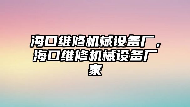 ?？诰S修機(jī)械設(shè)備廠，?？诰S修機(jī)械設(shè)備廠家