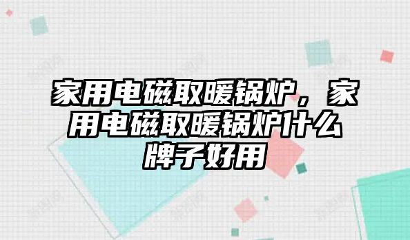 家用電磁取暖鍋爐，家用電磁取暖鍋爐什么牌子好用